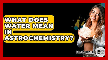 What Does Water Mean In Astrochemistry? - Physics Frontier