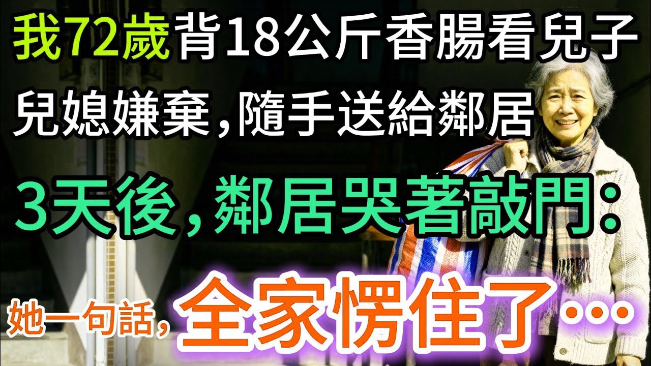 我72歲，背18公斤香腸看兒子，兒媳嫌棄送鄰居，3天後，鄰居卻哭著敲門，全家愣住…