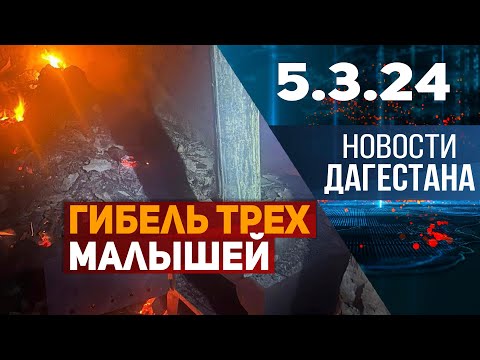 Снова пожар и снова погибли дети. Новости Дагестана за 5.03.2024 год