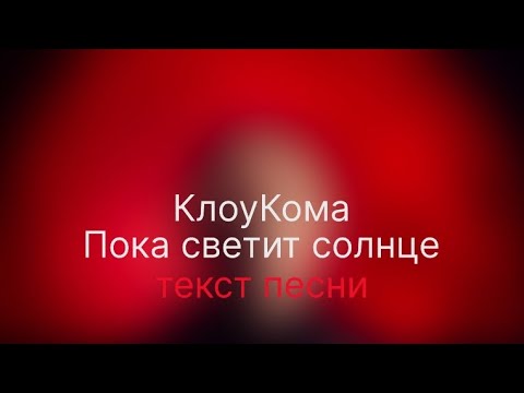 КлоуКома-Пока светит солнце (Текст песни)