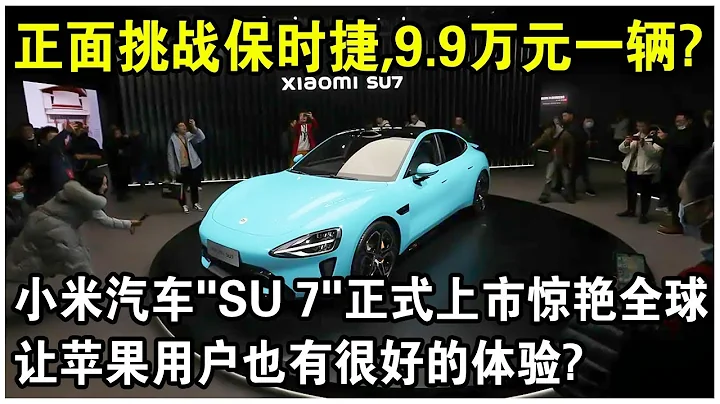 9.9万元一辆，正面挑战保时捷和特斯拉？小米汽车“SU 7”正式上市火遍全球！能让苹果手机用户也有很好的体验？ - 天天要闻