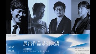 【構築．敘事-2022實構築展】系列演講：張淑征建築師（灣臥）