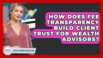How Does Fee Transparency Build Client Trust For Wealth Advisors? - Wealth Advisor Success Hub