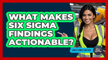 What Makes Six Sigma Findings Actionable? - How It Comes Together