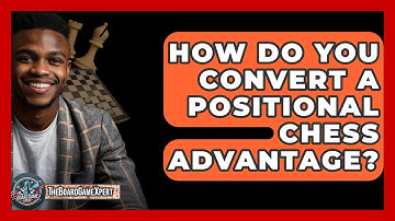 How Do You Convert A Positional Chess Advantage? - The Board Game Xpert
