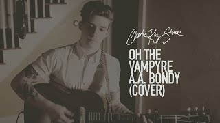 Charles Ray Stone // Oh The Vampyre // A.A. Bondy (Cover)