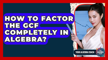 How To Factor The GCF Completely In Algebra? - Your Algebra Coach