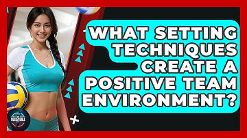 What Setting Techniques Create A Positive Team Environment? - The Volleyball Hub