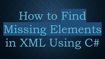 How to Find Missing Elements in XML Using C#