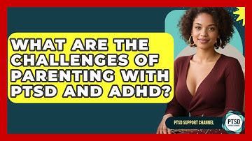 What Are The Challenges Of Parenting With PTSD And ADHD? - PTSD Support Channel