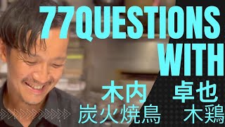 77 Questions With 木内卓也【炭火焼鳥　木鶏～Mokkei～】