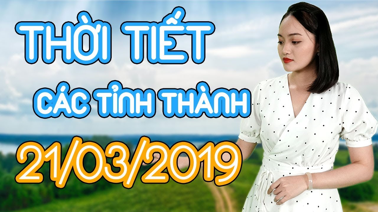Dự báo thời tiết Hà Nội, Huê, Hải Phòng, Đà nẵng, Đà Lạt, TPHCM, Cần Thơ ngày mai – 21/03/2019 | Thông tin thời tiết hôm nay và ngày mai