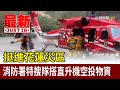 挺進花蓮災區 消防署特搜隊搭直升機空投物資【最新快訊】
