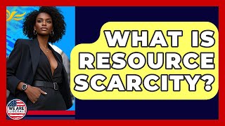 What Is Resource Scarcity? - We Are Liberal