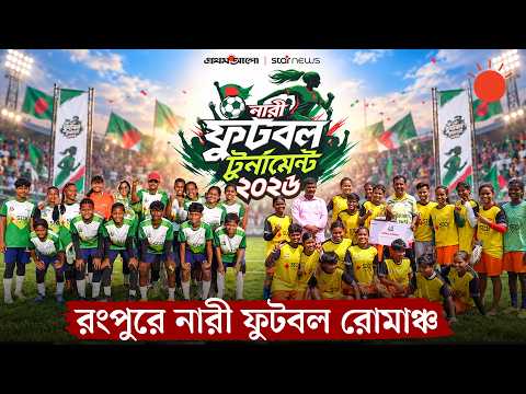 রংপুর অঞ্চলের খেলা দিয়ে পর্দা উঠল প্রথম আলো–স্টার নিউজ নারী ফুটবল টুর্নামেন্টের | Women Football