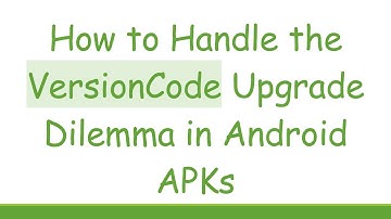 How to Handle the VersionCode Upgrade Dilemma in Android APKs
