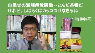 自民党の派閥解散騒動‥とんだ茶番だけれど、しばらくはカッコつけなきゃね　by榊淳司