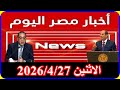 اخبار مصر اليوم الاثنين 2026 4 27 الطقس اليوم درجات الحرارة مباشر مجلس النواب تعديل قانون المعاشات