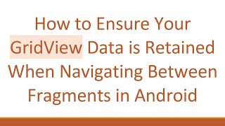 How to Ensure Your GridView Data is Retained When Navigating Between Fragments in Android