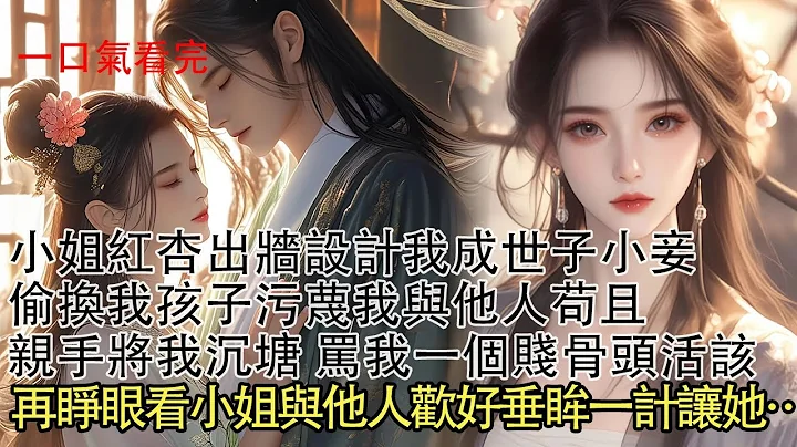 【一口氣看完】小姐紅杏出牆懷了孩子求我替她掩蓋真相，下春藥強迫我成為小妾，生產之日搶走我孩子 污衊我與他人苟且，罵我是個賤骨頭將我沉塘。再睜眼看小姐與他人苟且，我垂眸一計讓她… - 天天要聞