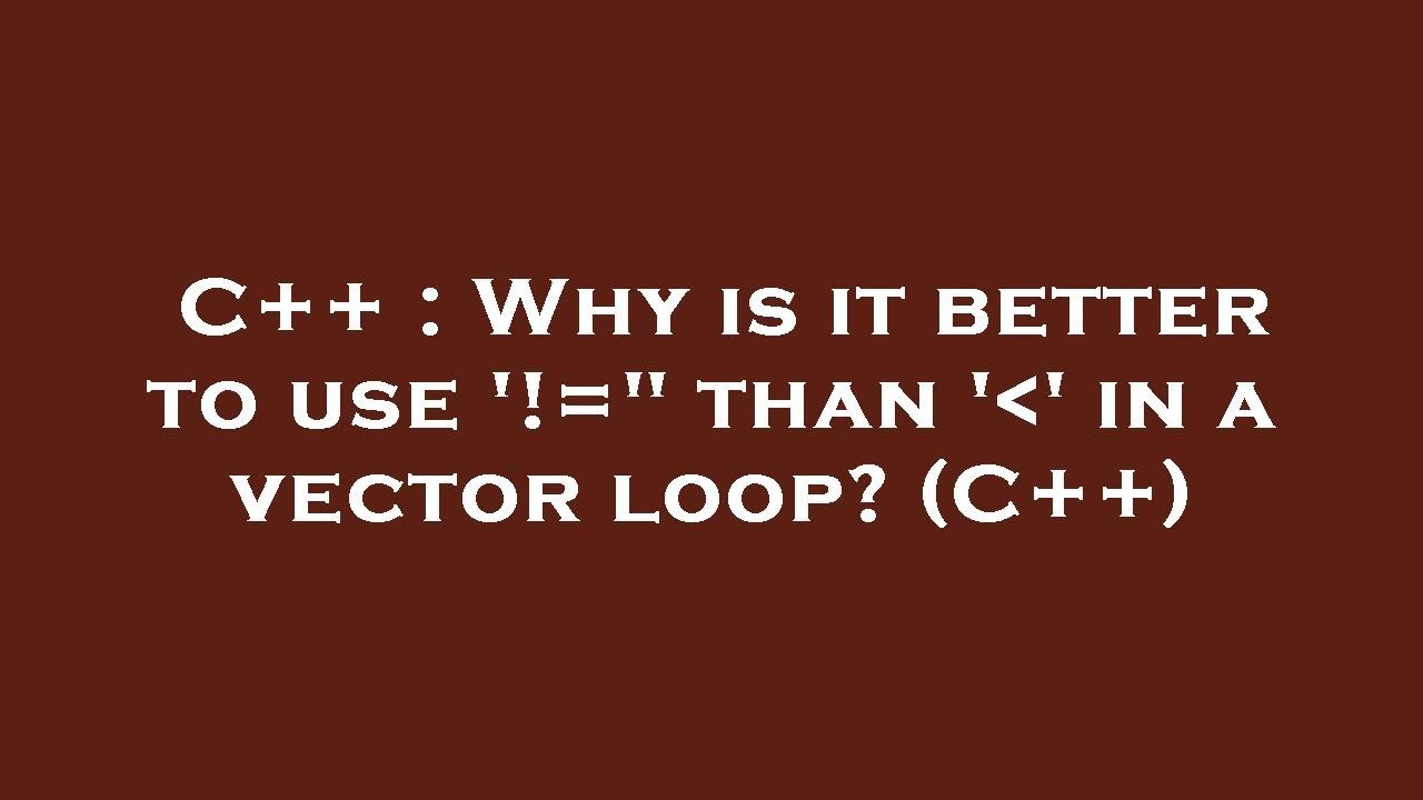 C++ : Why is it better to use '!=