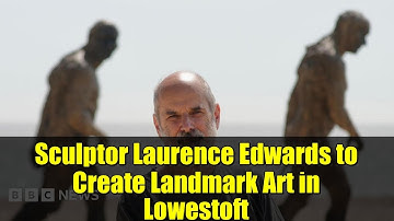 Sculptor Laurence Edwards to Create Landmark Art in Lowestoft | Unveiling the Vision