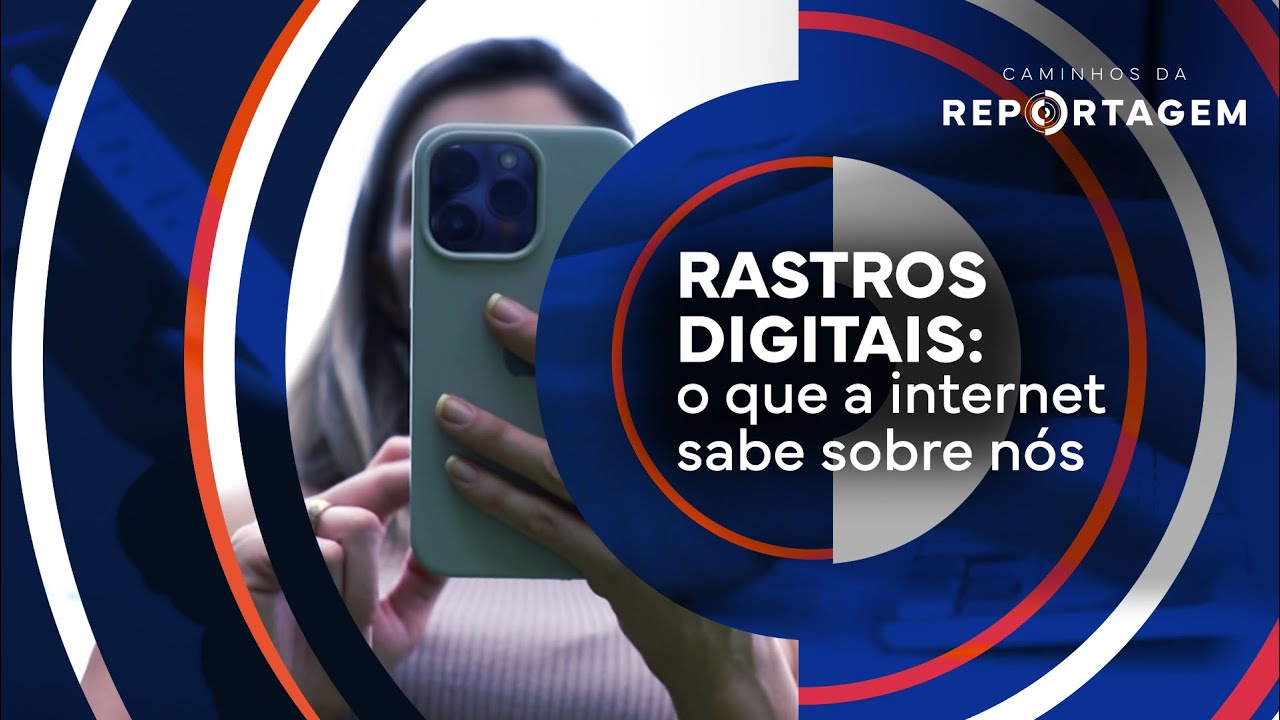 Caminhos da Reportagem | Rastros digitais: o que a internet sabe sobre ...
