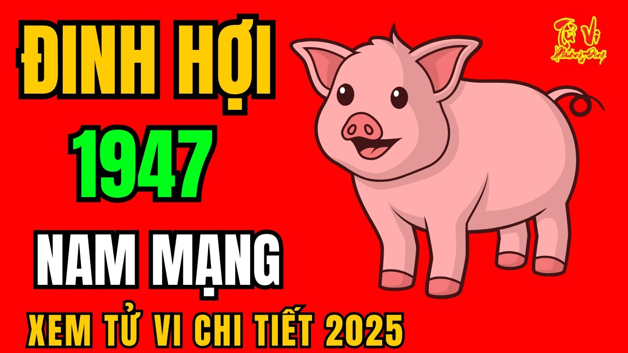 Tử vi tuổi Đinh Hợi 1947 nam mạng năm 2025 | Xem Tử Vi 2025 | Tử Vi Phương Đông