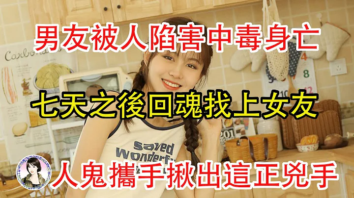 男友被人陷害中毒身亡,七天之后回魂找上女友,人鬼携手揪出这正凶手... - 天天要闻