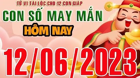CON SỐ MAY MẮN HÀNG NGÀY (12-06-2023) CHO 12 CON GIÁP: Số Tài lộc, Giàu có & Thịnh Vượng