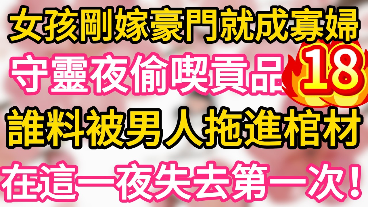 【18】女孩剛嫁豪門就成寡婦 ，守靈夜不小心偷喫貢品 ，誰料被男人抓住拖進棺材 ，在這一夜失去了第一次！一夜之後懷上繼承人！#為人處世 #生活經驗 #情感故事