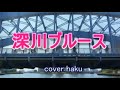 深川ブルース 三代目コロムビアローズ cover haku