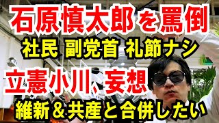 【社民党 副党首】亡き石原慎太郎を罵倒【【立憲 小川淳也】維新＆共産と合併したいと妄想した話
