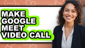 How to Make Google Meet Video Call - Full Guide