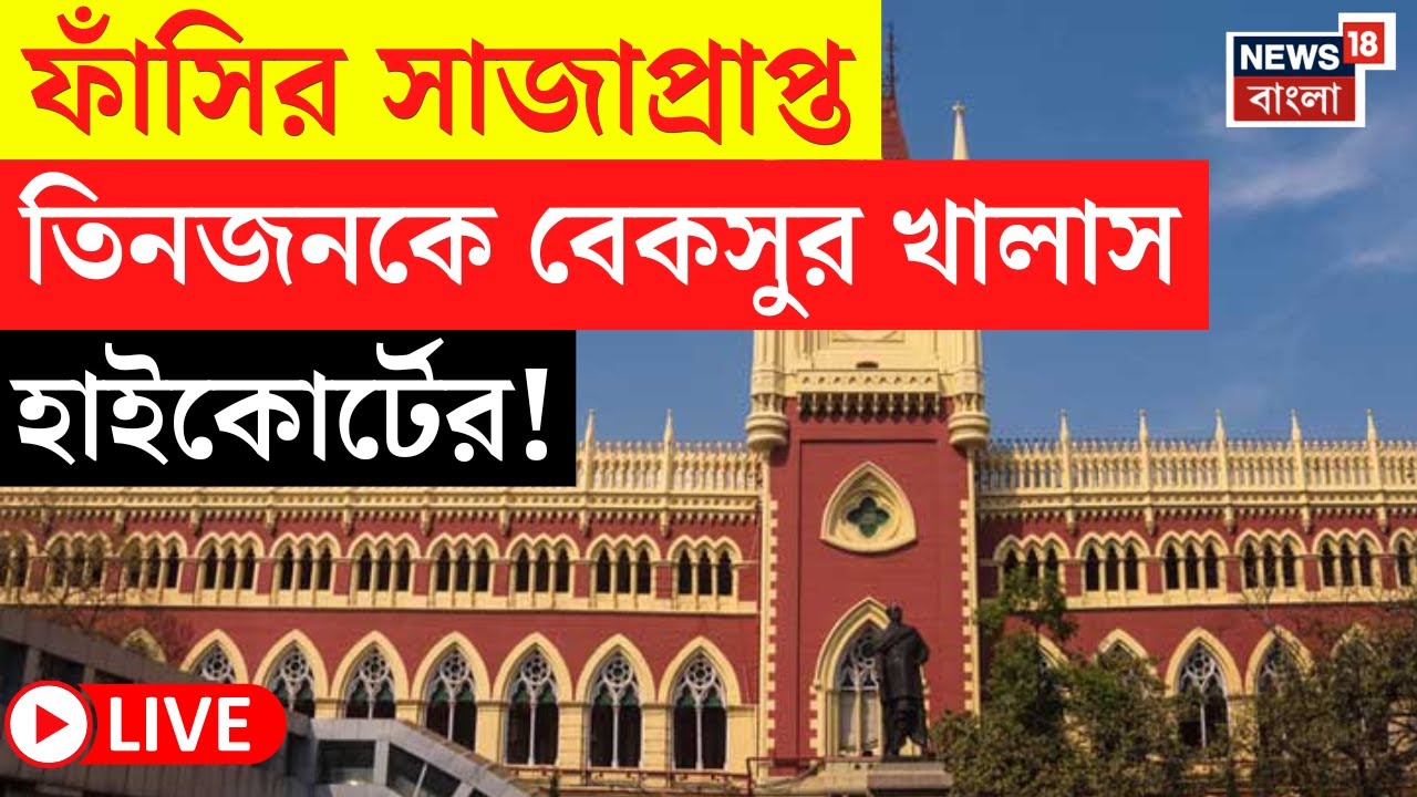 LIVE | Calcutta High Court : ১১ বছর পর হাইকোর্টে ফাঁসির সাজা বাতিল, প্রমাণের অভাবে বেকসুর খালাস ৩ জন
