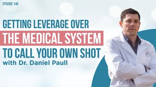 Getting Leverage Over The Medical System To Call Your Own Shot w/ Dr. Daniel Paull