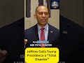 Jeffries Calls Trump Presidency a “Total Disaster”