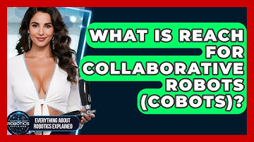 What Is Reach For Collaborative Robots (cobots)? - Everything About Robotics Explained