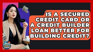 Is A Secured Credit Card Or A Credit Builder Loan Better For Building Credit?