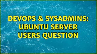 DevOps & SysAdmins: Ubuntu server users question (2 Solutions!!)