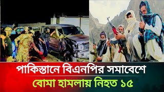 পাকিস্তানে বিএনপির রাজনৈতিক সমাবেশে বো/মা হাম/লায় বিএনপির ১৫ জন নিহত || Breaking News Today