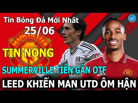 Tin Bóng Đá 25/06: Crysencio Summerville Tiến Gần Otf, Leeds United Khiến MU Ôm Hận
