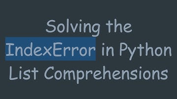 Solving the IndexError in Python List Comprehensions