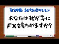 【第39回 謎放送のススメ】あなたは我が子にFXを勧めますか？【投機の世界】