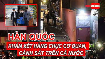 Thảm kịch Itaewon: Đồng loạt khám xét văn phòng cảnh sát trưởng quốc gia và hàng chục cơ quan