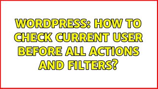 Wordpress: How to check current user before all actions and filters