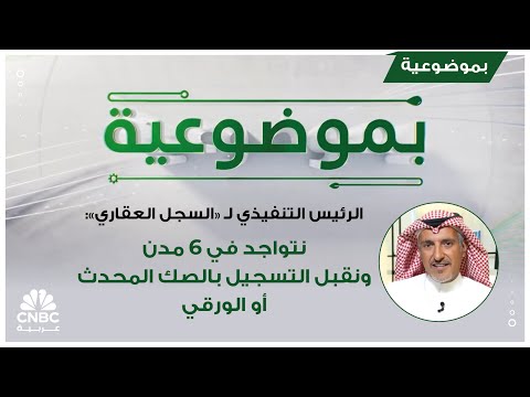 الرئيس التنفيذي ل السجل العقاري نتواجد في 6 مدن ونقبل التسجيل بالصك المحدث أو الورقي