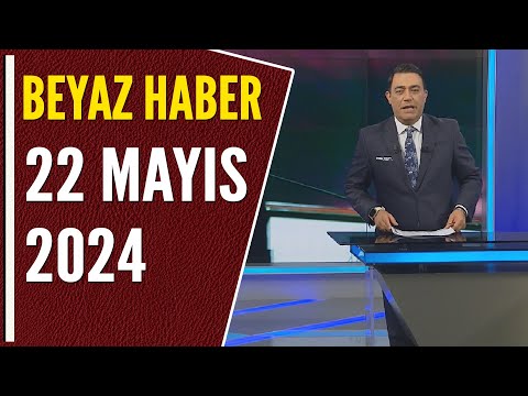 BEYAZ HABER 22 MAYIS 2024