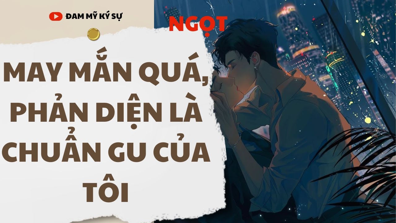 [BL][Đam Mỹ Audio][FULL] MAY MẮN QUÁ, PHẢN DIỆN LÀ CHUẨN GU CỦA TÔI || Đam Mỹ Ký Sự
