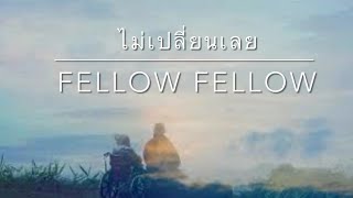 ไม่เปลี่ยนเลย - Fellow Fellow (เนื้อเพลง)